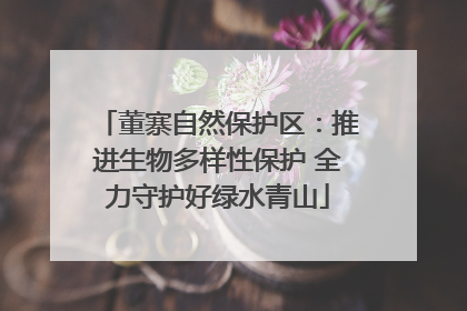 董寨自然保护区：推进生物多样性保护 全力守护好绿水青山