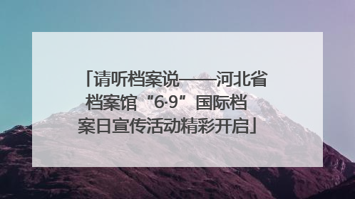 请听档案说——河北省档案馆“6·9”国际档案日宣传活动精彩开启