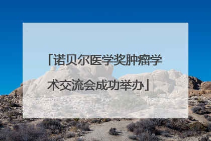 诺贝尔医学奖肿瘤学术交流会成功举办