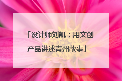 设计师刘凯：用文创产品讲述青州故事