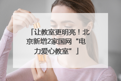 让教室更明亮！北京新增2家国网“电力爱心教室”