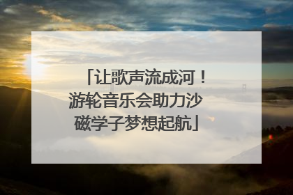 让歌声流成河！游轮音乐会助力沙磁学子梦想起航