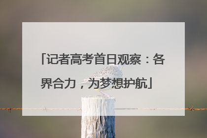 记者高考首日观察：各界合力，为梦想护航