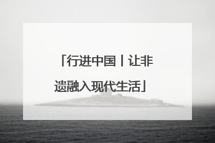 行进中国丨让非遗融入现代生活