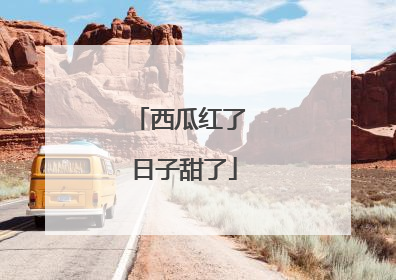西瓜红了 日子甜了