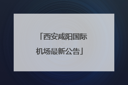 西安咸阳国际机场最新公告