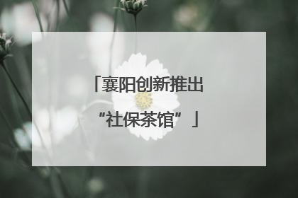 襄阳创新推出“社保茶馆”