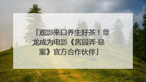 观影来口养生好茶！蕈龙成为电影《酱园弄·悬案》官方合作伙伴