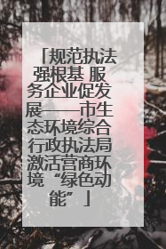 规范执法强根基 服务企业促发展——市生态环境综合行政执法局激活营商环境“绿色动能”