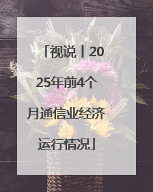 视说丨2025年前4个月通信业经济运行情况