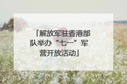 解放军驻香港部队举办“七一”军营开放活动