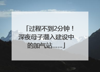 过程不到2分钟！深夜母子潜入建设中的加气站……