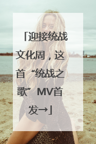 迎接统战文化周，这首“统战之歌”MV首发→