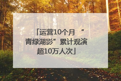 运营10个月 “青绿湖影”累计观演超10万人次