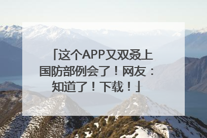 这个APP又双叒上国防部例会了！网友：知道了！下载！