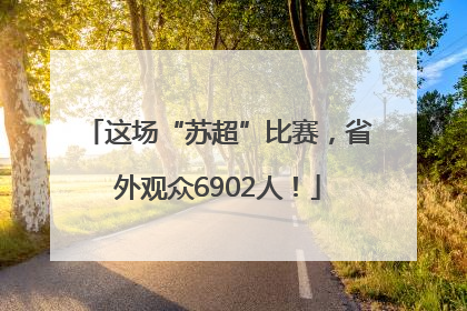 这场“苏超”比赛，省外观众6902人！