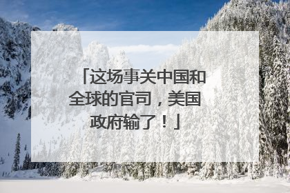 这场事关中国和全球的官司，美国政府输了！