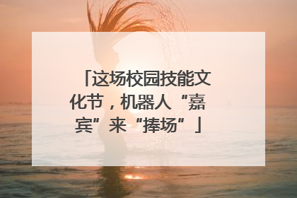 这场校园技能文化节，机器人“嘉宾”来“捧场”