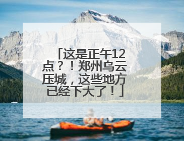 这是正午12点？！郑州乌云压城，这些地方已经下大了！