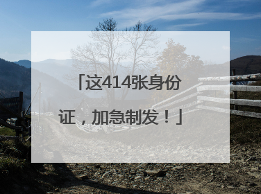 这414张身份证，加急制发！