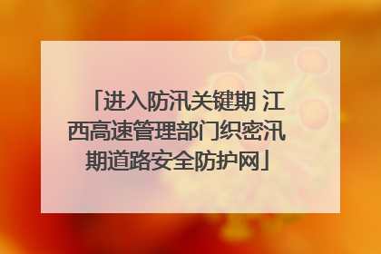 进入防汛关键期 江西高速管理部门织密汛期道路安全防护网