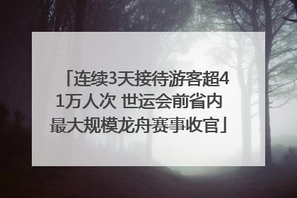 连续3天接待游客超41万人次 世运会前省内最大规模龙舟赛事收官
