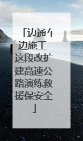 边通车边施工 这段改扩建高速公路演练救援保安全
