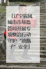 辽宁省凤城市市场监管局开展专项整治行动守护“油瓶子”安全