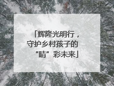 辉隆光明行，守护乡村孩子的“睛”彩未来