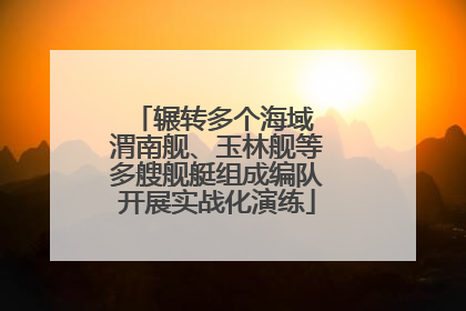 辗转多个海域 渭南舰、玉林舰等多艘舰艇组成编队开展实战化演练