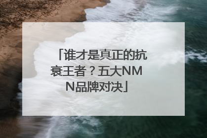 谁才是真正的抗衰王者？五大NMN品牌对决