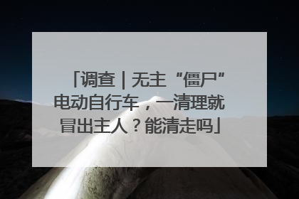 调查｜无主“僵尸”电动自行车，一清理就冒出主人？能清走吗