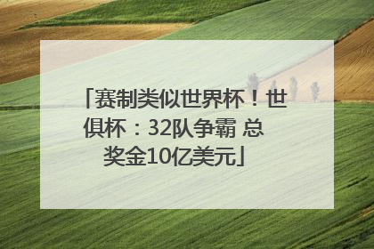 赛制类似世界杯！世俱杯：32队争霸 总奖金10亿美元