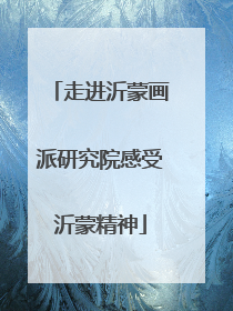 走进沂蒙画派研究院感受沂蒙精神
