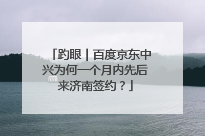 趵眼｜百度京东中兴为何一个月内先后来济南签约？