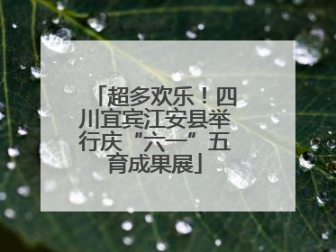 超多欢乐！四川宜宾江安县举行庆“六一”五育成果展