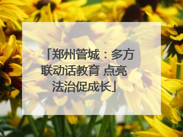 郑州管城：多方联动话教育 点亮法治促成长