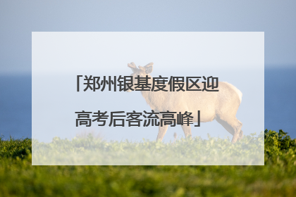 郑州银基度假区迎高考后客流高峰