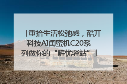 重拾生活松弛感，酷开科技AI闺蜜机C20系列做你的“解忧驿站”