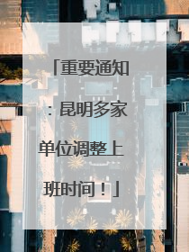 重要通知：昆明多家单位调整上班时间！