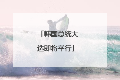韩国总统大选即将举行