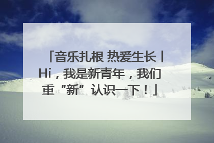 音乐扎根 热爱生长丨Hi，我是新青年，我们重“新”认识一下！