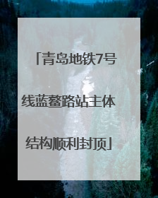 青岛地铁7号线蓝鳌路站主体结构顺利封顶
