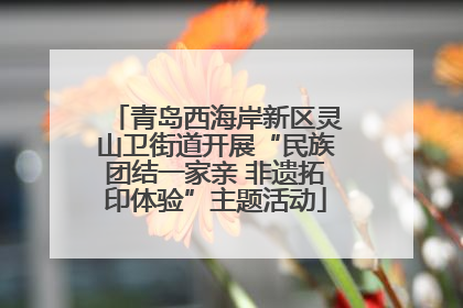 青岛西海岸新区灵山卫街道开展“民族团结一家亲 非遗拓印体验”主题活动