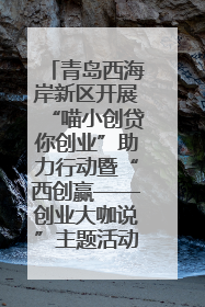 青岛西海岸新区开展“喵小创贷你创业”助力行动暨“西创赢——创业大咖说”主题活动
