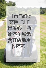 青岛静态交通“泊”出爱心！两处停车场免费开放助家长陪考