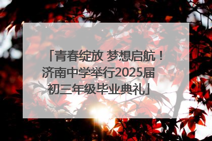 青春绽放 梦想启航！济南中学举行2025届初三年级毕业典礼