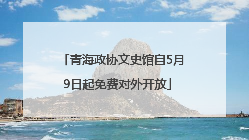 青海政协文史馆自5月9日起免费对外开放