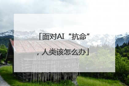 面对AI“抗命”，人类该怎么办