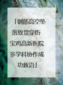钢筋高空坠落致贯穿伤 宝鸡高新医院多学科协作成功救治